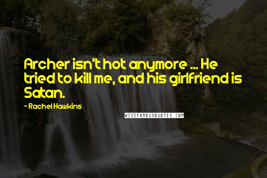 Rachel Hawkins Quotes: Archer isn't hot anymore ... He tried to kill me, and his girlfriend is Satan.
