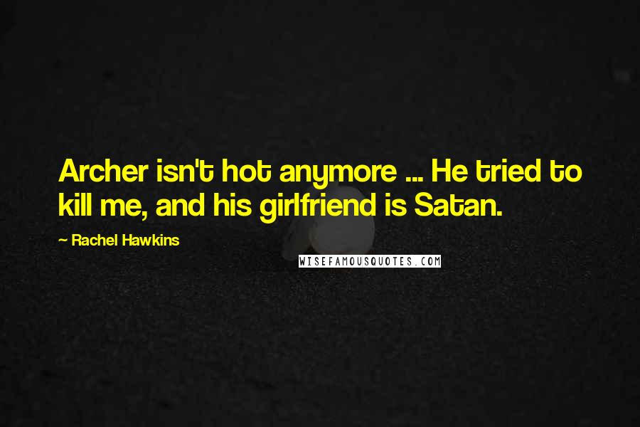 Rachel Hawkins Quotes: Archer isn't hot anymore ... He tried to kill me, and his girlfriend is Satan.