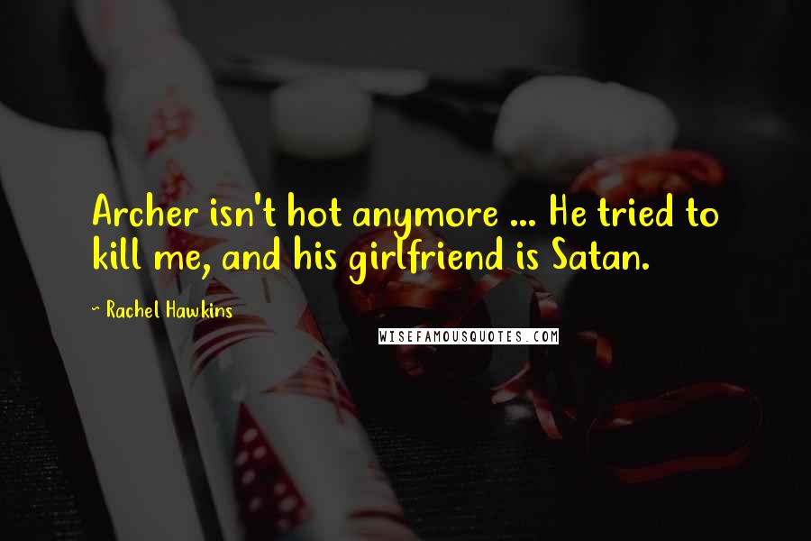 Rachel Hawkins Quotes: Archer isn't hot anymore ... He tried to kill me, and his girlfriend is Satan.