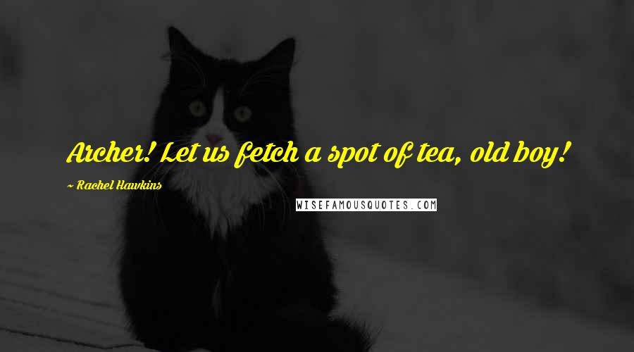 Rachel Hawkins Quotes: Archer! Let us fetch a spot of tea, old boy!