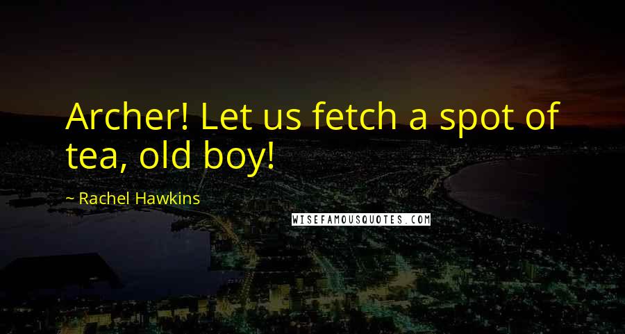 Rachel Hawkins Quotes: Archer! Let us fetch a spot of tea, old boy!