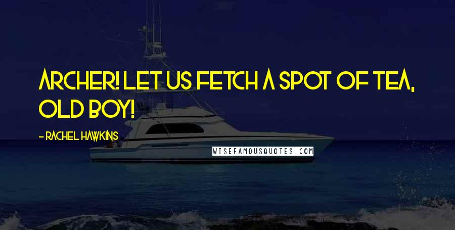 Rachel Hawkins Quotes: Archer! Let us fetch a spot of tea, old boy!
