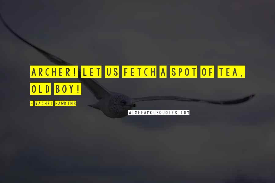 Rachel Hawkins Quotes: Archer! Let us fetch a spot of tea, old boy!