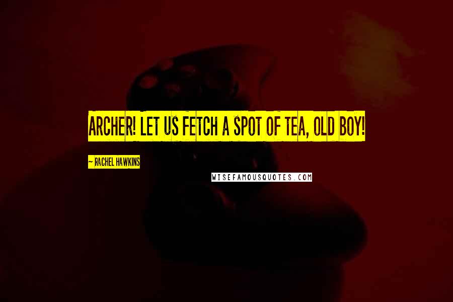 Rachel Hawkins Quotes: Archer! Let us fetch a spot of tea, old boy!