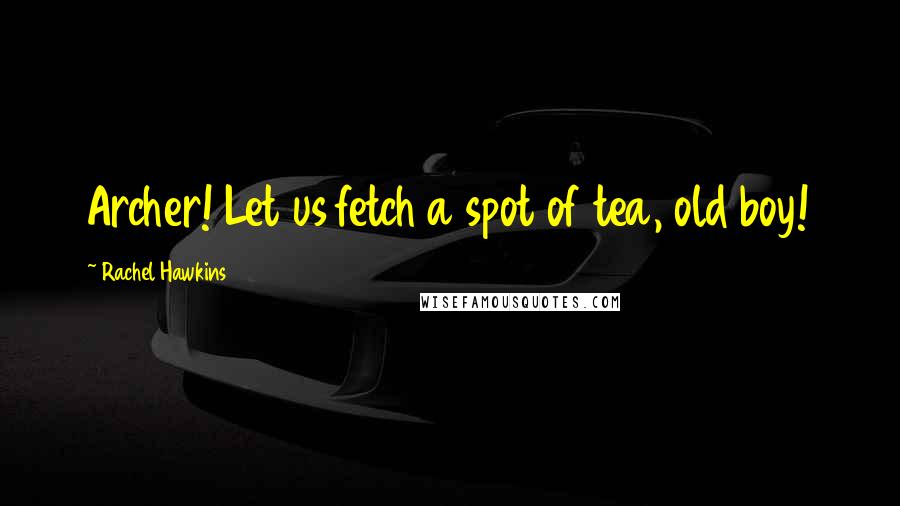 Rachel Hawkins Quotes: Archer! Let us fetch a spot of tea, old boy!