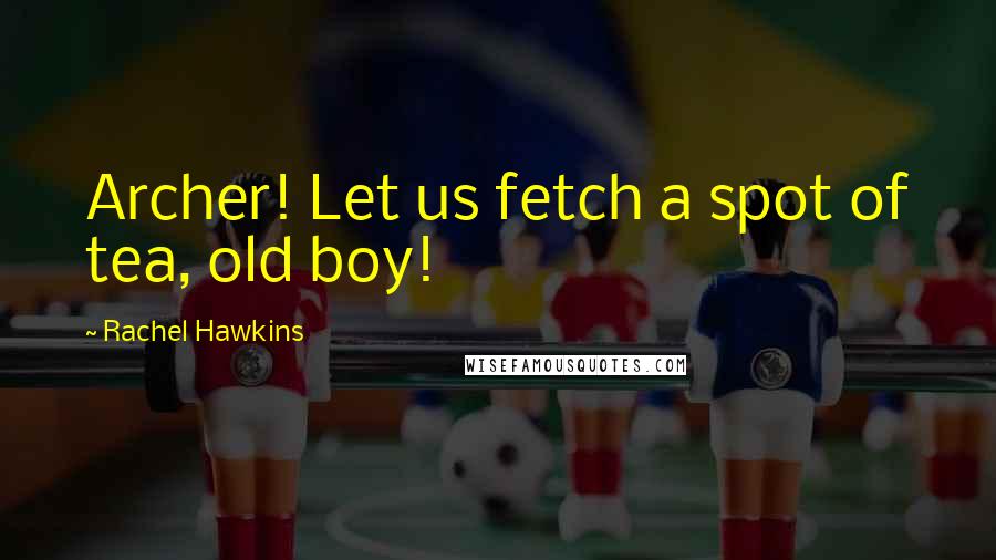 Rachel Hawkins Quotes: Archer! Let us fetch a spot of tea, old boy!