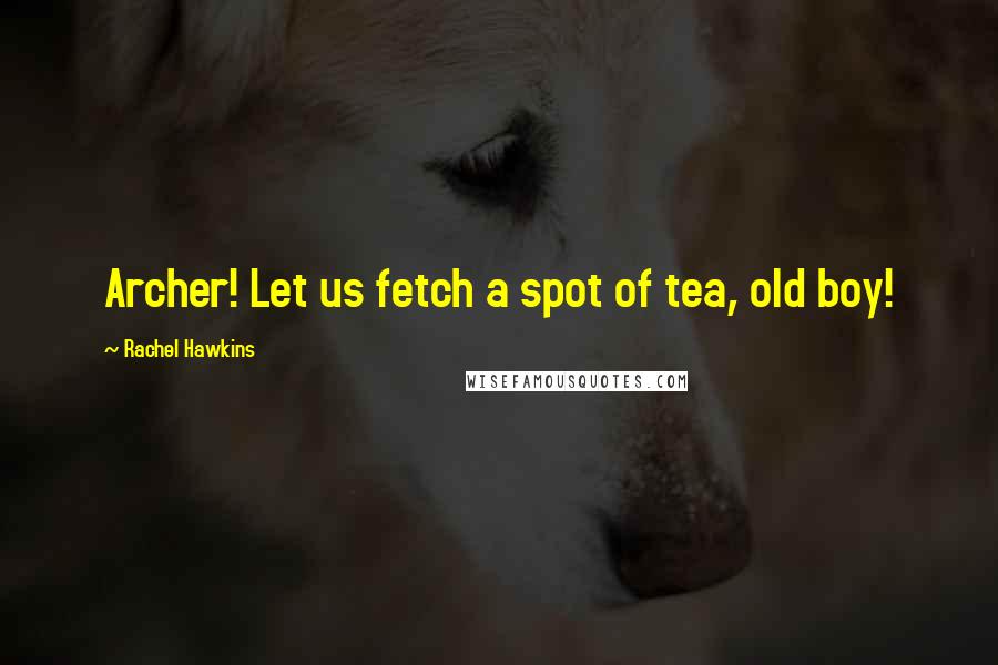 Rachel Hawkins Quotes: Archer! Let us fetch a spot of tea, old boy!