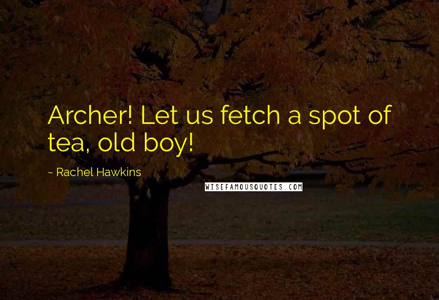 Rachel Hawkins Quotes: Archer! Let us fetch a spot of tea, old boy!