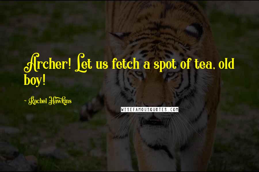 Rachel Hawkins Quotes: Archer! Let us fetch a spot of tea, old boy!