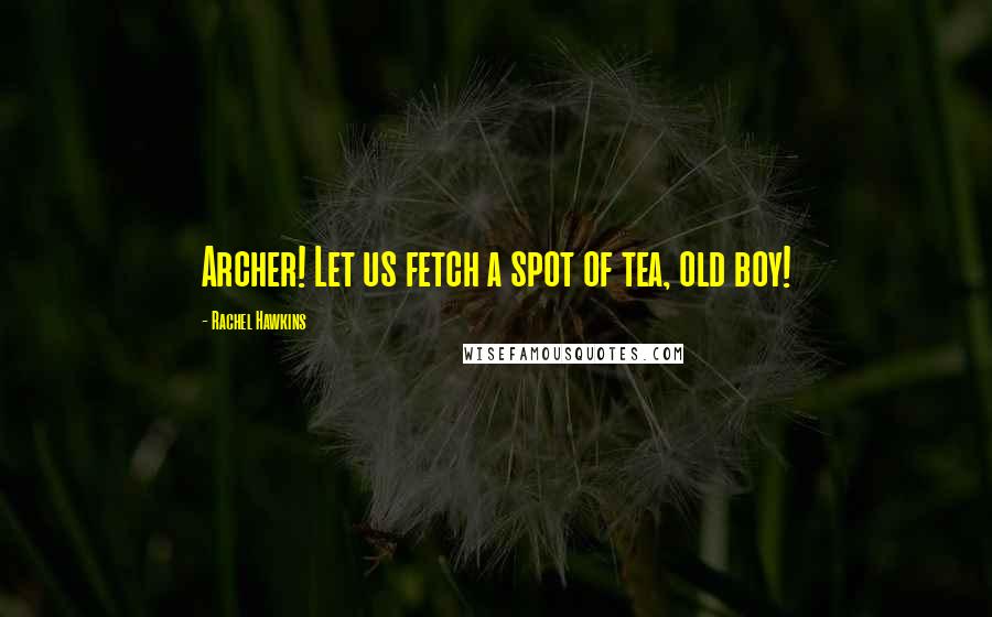 Rachel Hawkins Quotes: Archer! Let us fetch a spot of tea, old boy!