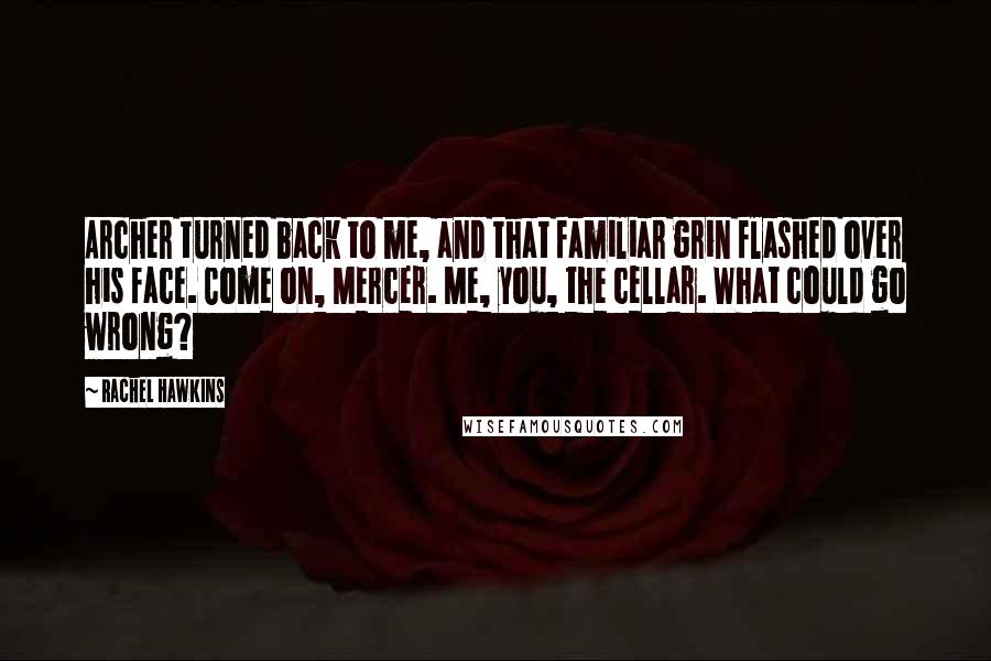 Rachel Hawkins Quotes: Archer turned back to me, and that familiar grin flashed over his face. Come on, Mercer. Me, you, the cellar. What could go wrong?