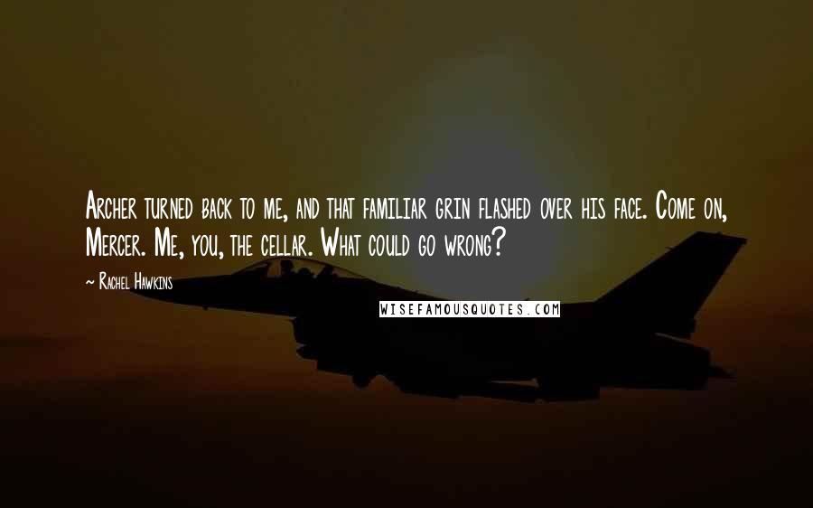 Rachel Hawkins Quotes: Archer turned back to me, and that familiar grin flashed over his face. Come on, Mercer. Me, you, the cellar. What could go wrong?