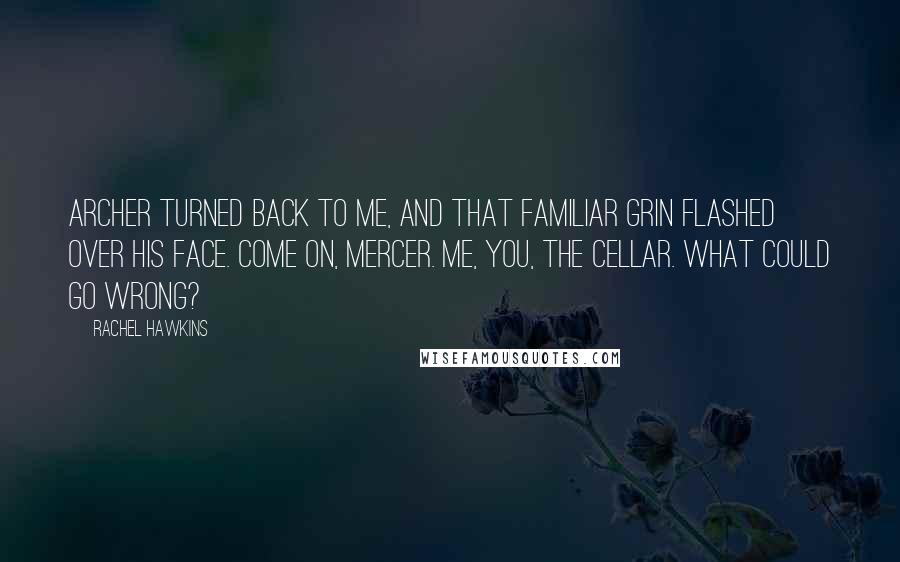 Rachel Hawkins Quotes: Archer turned back to me, and that familiar grin flashed over his face. Come on, Mercer. Me, you, the cellar. What could go wrong?
