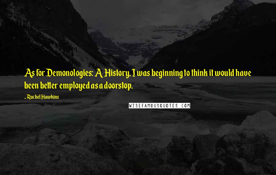 Rachel Hawkins Quotes: As for Demonologies: A History, I was beginning to think it would have been better employed as a doorstop.