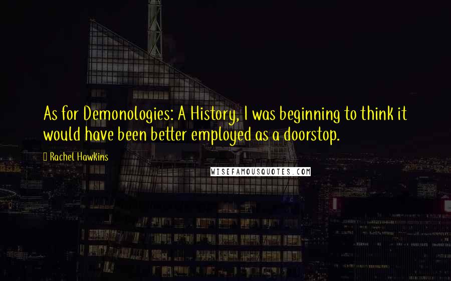 Rachel Hawkins Quotes: As for Demonologies: A History, I was beginning to think it would have been better employed as a doorstop.