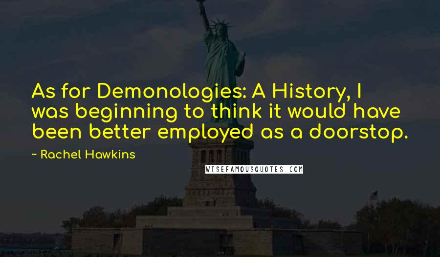 Rachel Hawkins Quotes: As for Demonologies: A History, I was beginning to think it would have been better employed as a doorstop.