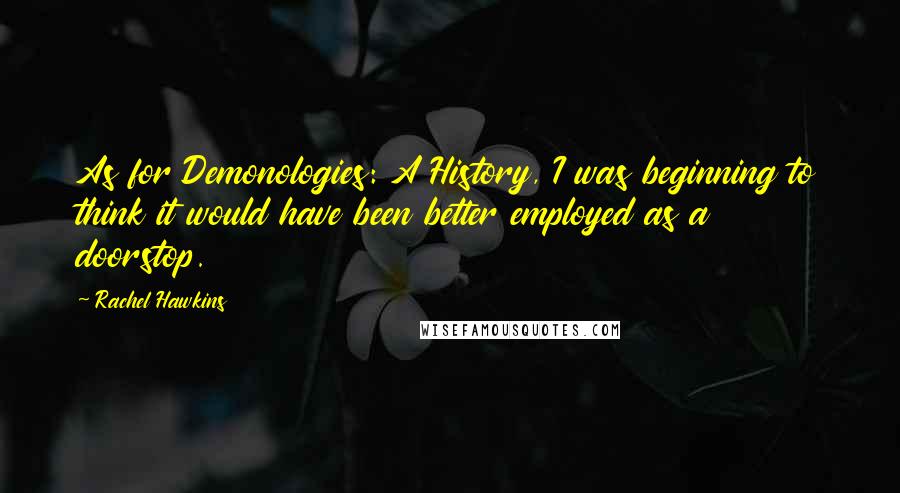Rachel Hawkins Quotes: As for Demonologies: A History, I was beginning to think it would have been better employed as a doorstop.