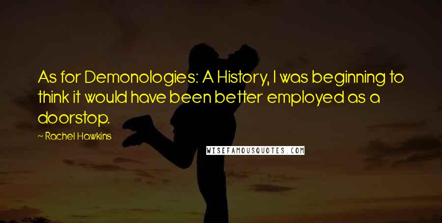 Rachel Hawkins Quotes: As for Demonologies: A History, I was beginning to think it would have been better employed as a doorstop.