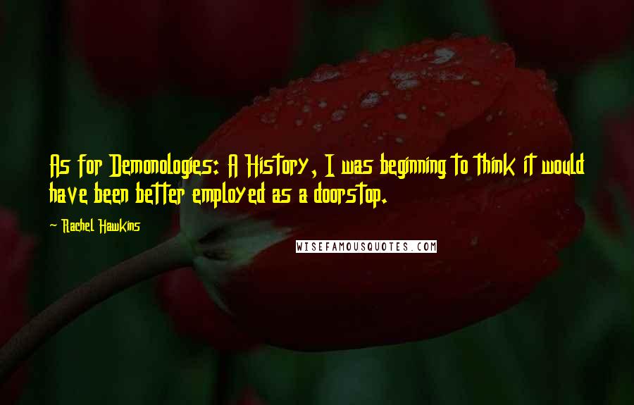 Rachel Hawkins Quotes: As for Demonologies: A History, I was beginning to think it would have been better employed as a doorstop.
