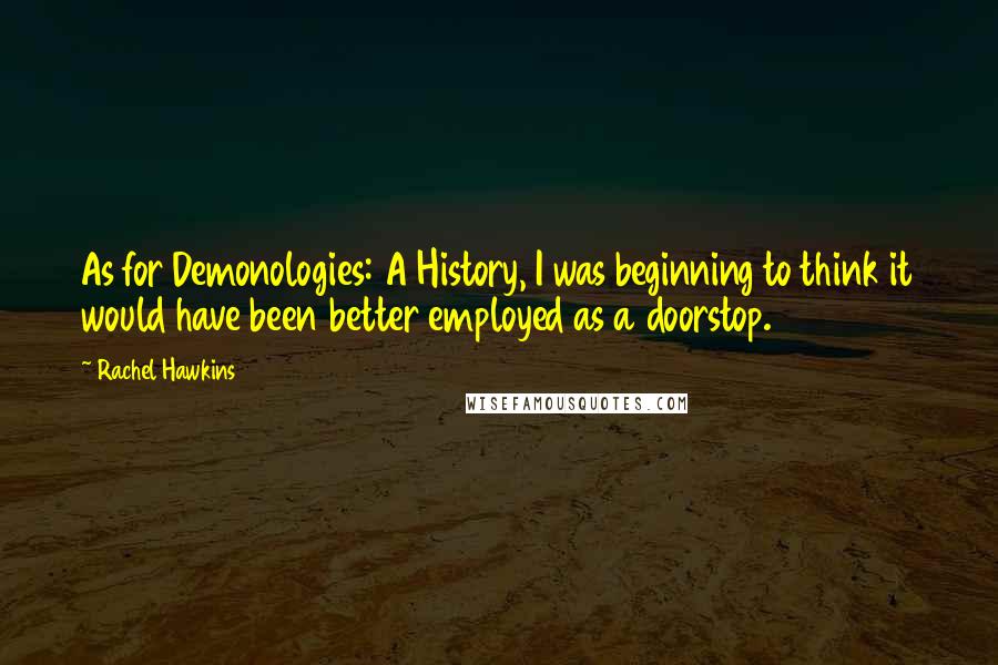 Rachel Hawkins Quotes: As for Demonologies: A History, I was beginning to think it would have been better employed as a doorstop.