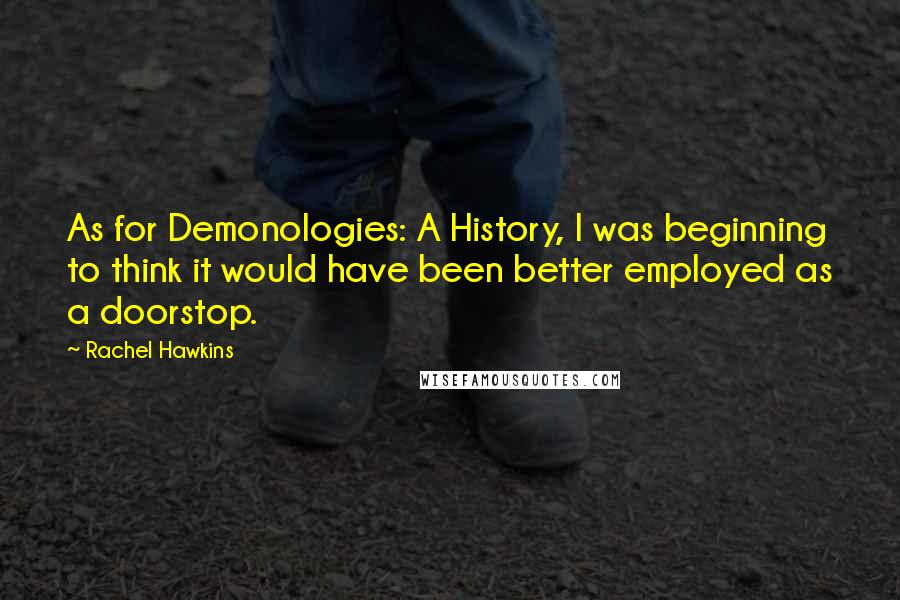 Rachel Hawkins Quotes: As for Demonologies: A History, I was beginning to think it would have been better employed as a doorstop.
