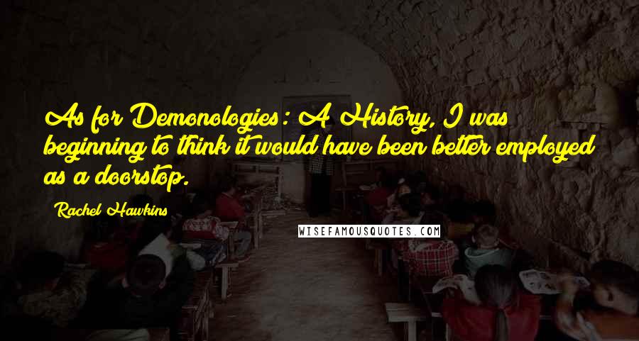 Rachel Hawkins Quotes: As for Demonologies: A History, I was beginning to think it would have been better employed as a doorstop.