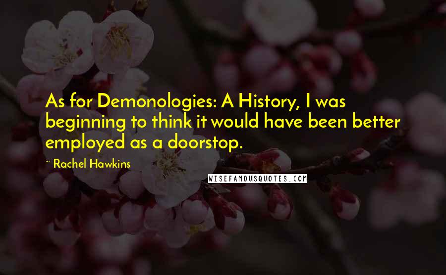 Rachel Hawkins Quotes: As for Demonologies: A History, I was beginning to think it would have been better employed as a doorstop.