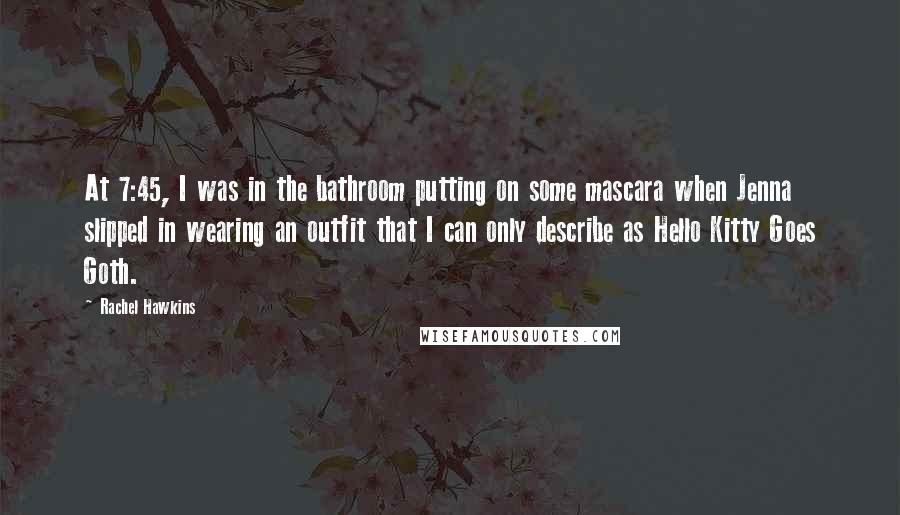 Rachel Hawkins Quotes: At 7:45, I was in the bathroom putting on some mascara when Jenna slipped in wearing an outfit that I can only describe as Hello Kitty Goes Goth.