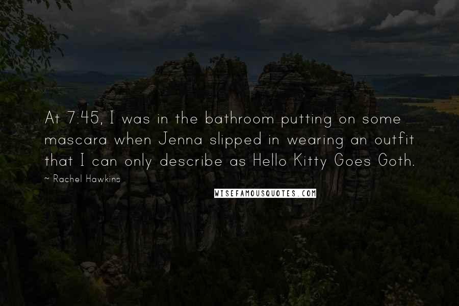 Rachel Hawkins Quotes: At 7:45, I was in the bathroom putting on some mascara when Jenna slipped in wearing an outfit that I can only describe as Hello Kitty Goes Goth.