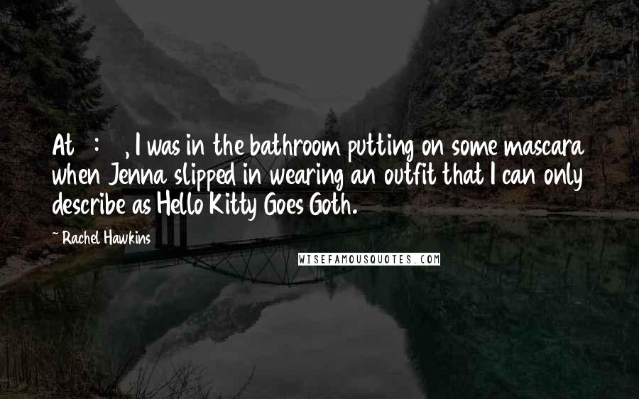 Rachel Hawkins Quotes: At 7:45, I was in the bathroom putting on some mascara when Jenna slipped in wearing an outfit that I can only describe as Hello Kitty Goes Goth.