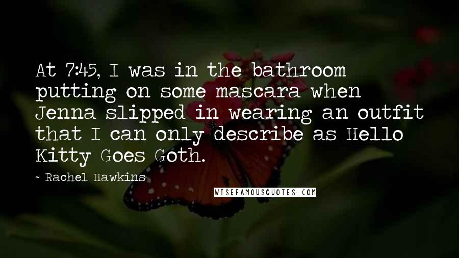 Rachel Hawkins Quotes: At 7:45, I was in the bathroom putting on some mascara when Jenna slipped in wearing an outfit that I can only describe as Hello Kitty Goes Goth.