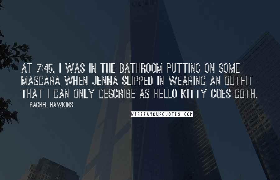 Rachel Hawkins Quotes: At 7:45, I was in the bathroom putting on some mascara when Jenna slipped in wearing an outfit that I can only describe as Hello Kitty Goes Goth.