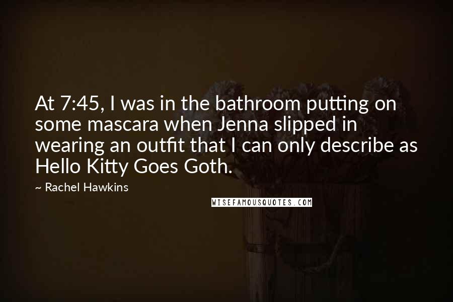 Rachel Hawkins Quotes: At 7:45, I was in the bathroom putting on some mascara when Jenna slipped in wearing an outfit that I can only describe as Hello Kitty Goes Goth.