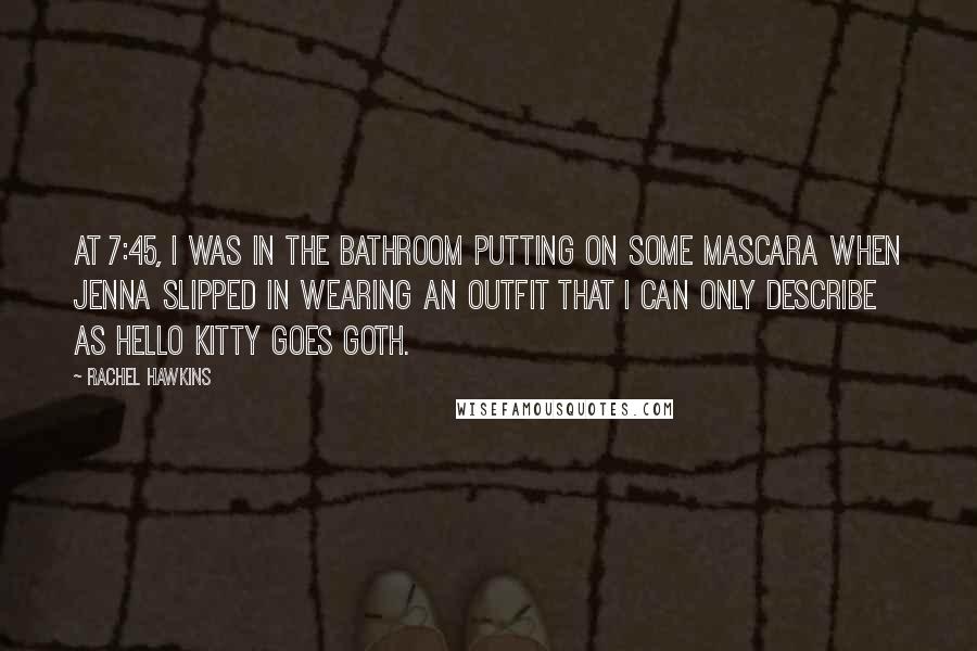 Rachel Hawkins Quotes: At 7:45, I was in the bathroom putting on some mascara when Jenna slipped in wearing an outfit that I can only describe as Hello Kitty Goes Goth.