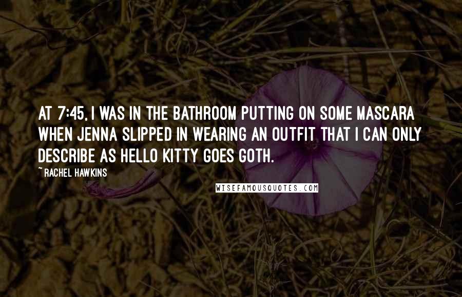 Rachel Hawkins Quotes: At 7:45, I was in the bathroom putting on some mascara when Jenna slipped in wearing an outfit that I can only describe as Hello Kitty Goes Goth.