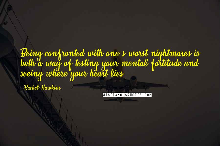 Rachel Hawkins Quotes: Being confronted with one's worst nightmares is both a way of testing your mental fortitude and seeing where your heart lies.