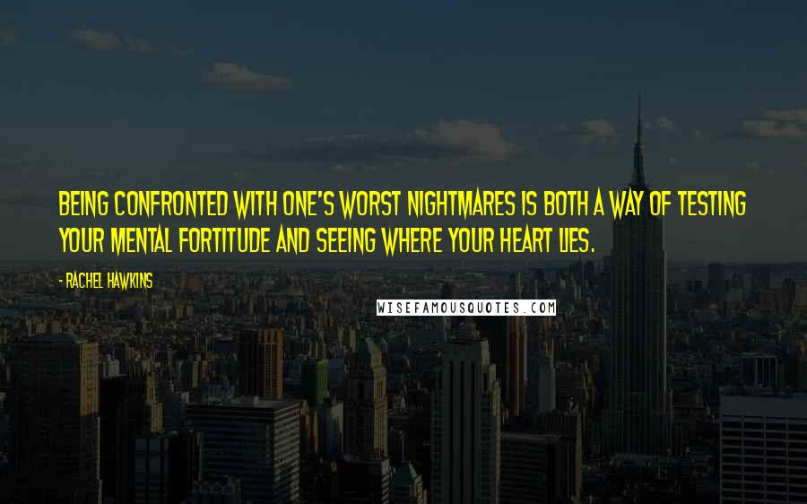 Rachel Hawkins Quotes: Being confronted with one's worst nightmares is both a way of testing your mental fortitude and seeing where your heart lies.