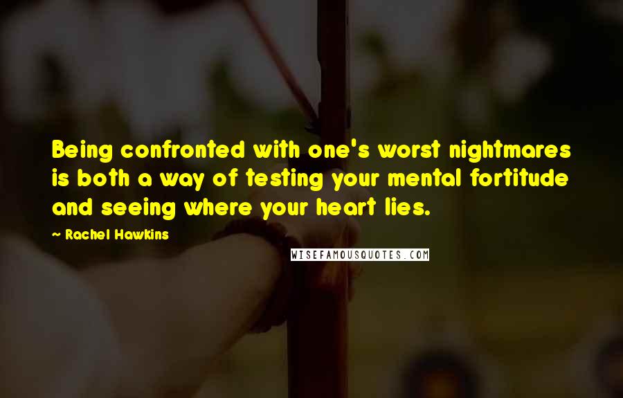 Rachel Hawkins Quotes: Being confronted with one's worst nightmares is both a way of testing your mental fortitude and seeing where your heart lies.