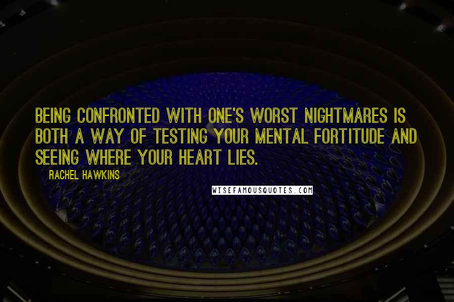 Rachel Hawkins Quotes: Being confronted with one's worst nightmares is both a way of testing your mental fortitude and seeing where your heart lies.