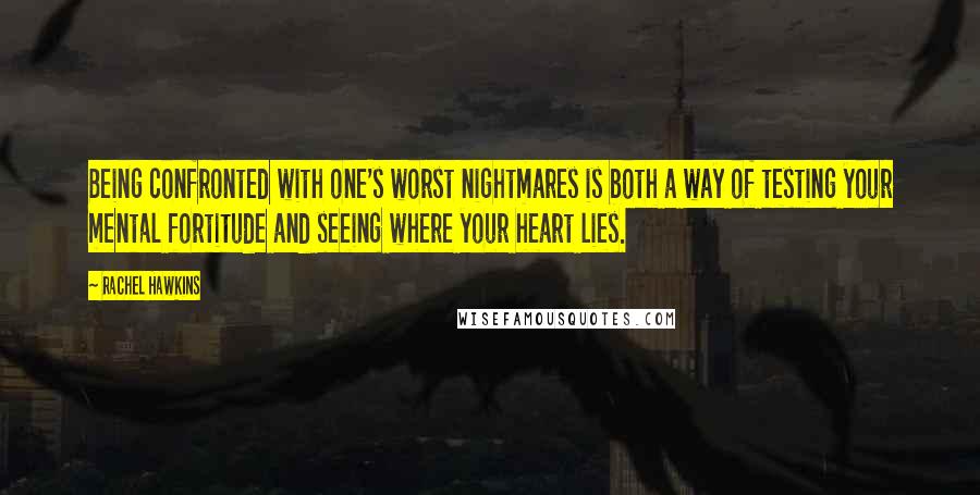 Rachel Hawkins Quotes: Being confronted with one's worst nightmares is both a way of testing your mental fortitude and seeing where your heart lies.