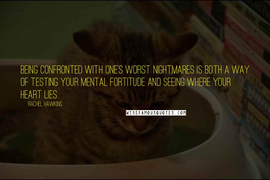Rachel Hawkins Quotes: Being confronted with one's worst nightmares is both a way of testing your mental fortitude and seeing where your heart lies.