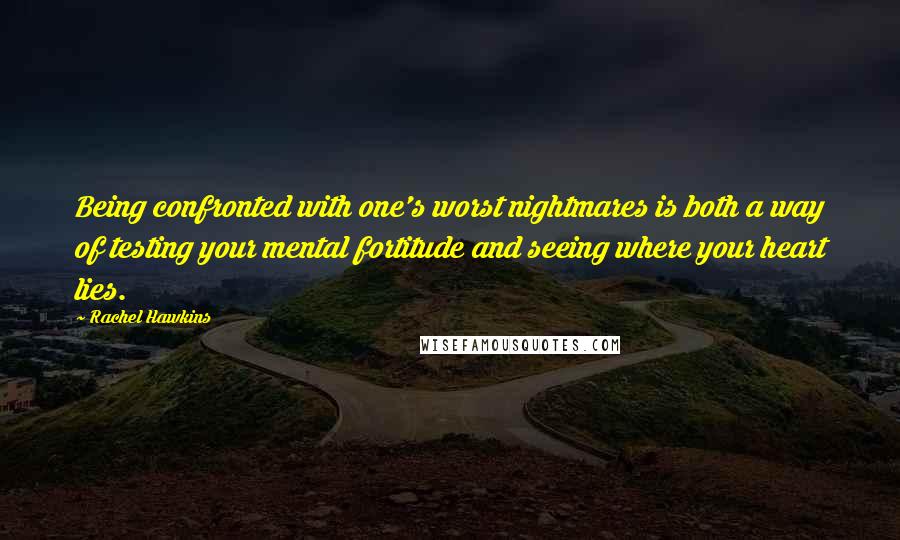 Rachel Hawkins Quotes: Being confronted with one's worst nightmares is both a way of testing your mental fortitude and seeing where your heart lies.