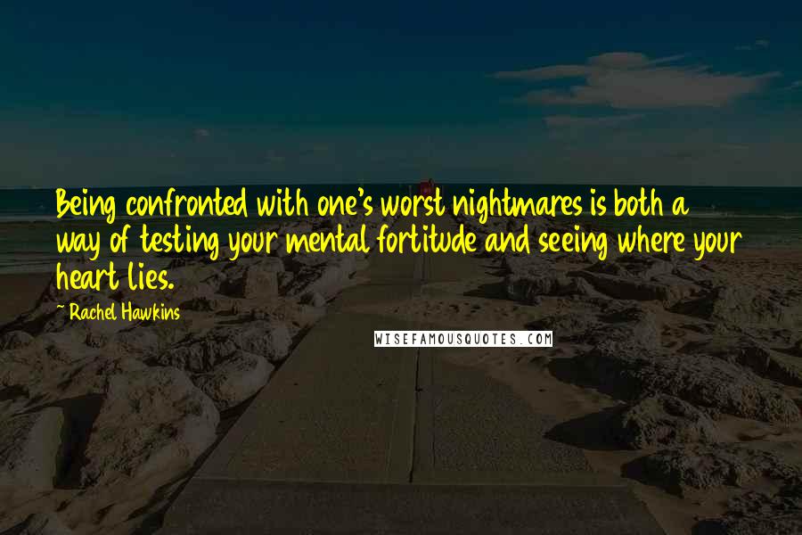Rachel Hawkins Quotes: Being confronted with one's worst nightmares is both a way of testing your mental fortitude and seeing where your heart lies.