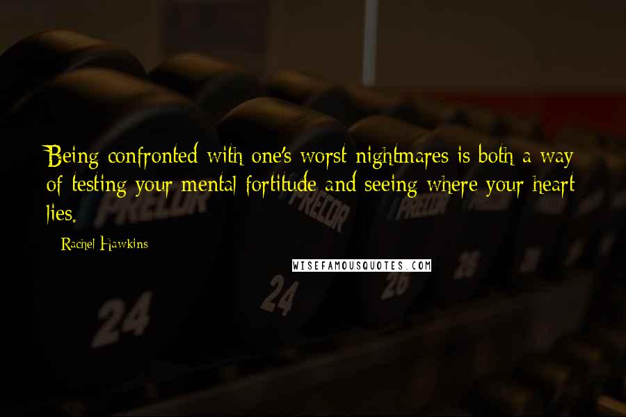 Rachel Hawkins Quotes: Being confronted with one's worst nightmares is both a way of testing your mental fortitude and seeing where your heart lies.
