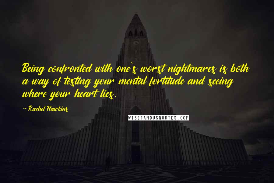 Rachel Hawkins Quotes: Being confronted with one's worst nightmares is both a way of testing your mental fortitude and seeing where your heart lies.