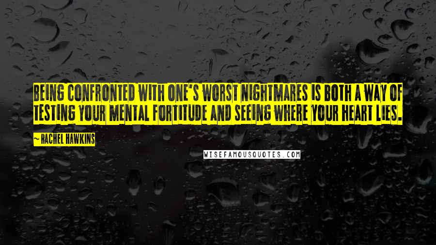 Rachel Hawkins Quotes: Being confronted with one's worst nightmares is both a way of testing your mental fortitude and seeing where your heart lies.