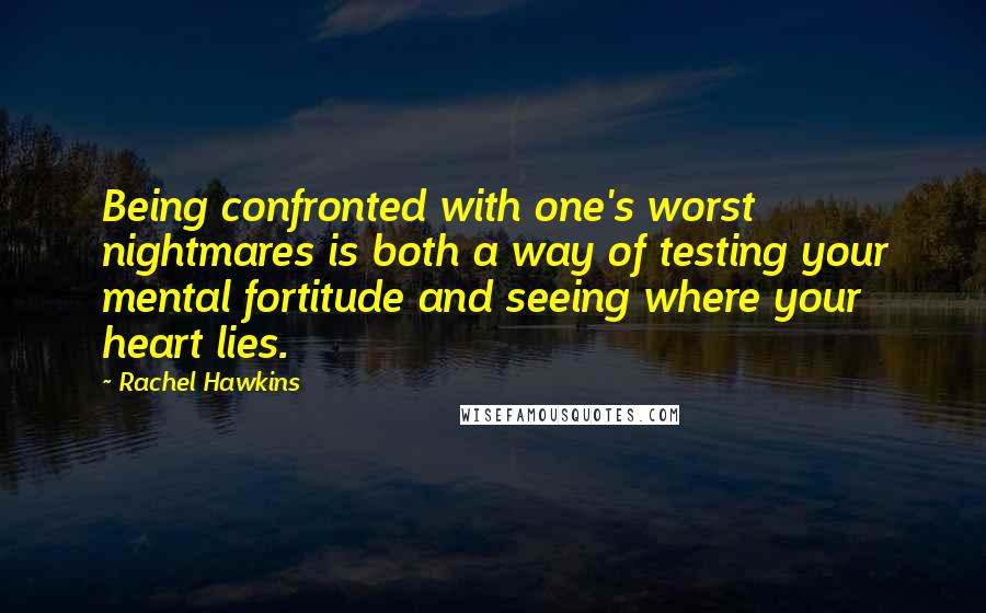Rachel Hawkins Quotes: Being confronted with one's worst nightmares is both a way of testing your mental fortitude and seeing where your heart lies.