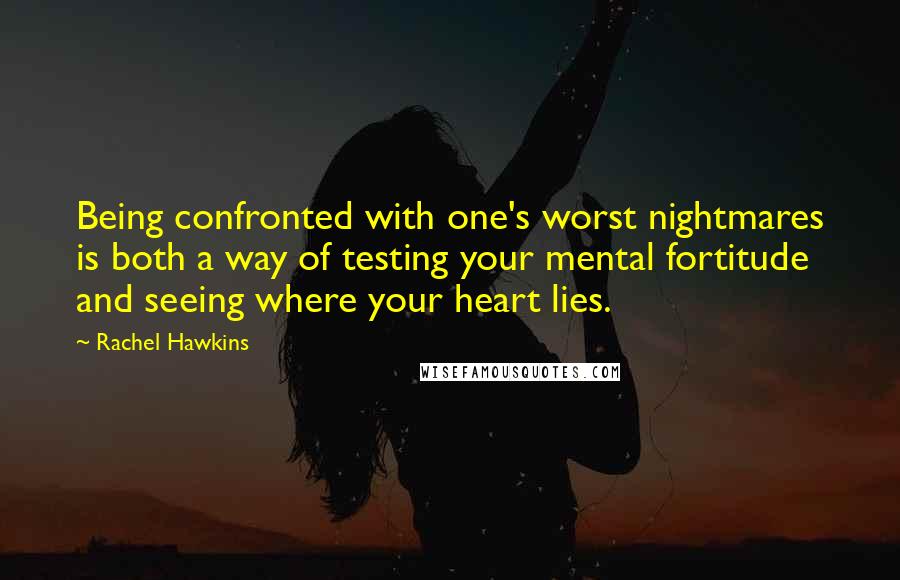 Rachel Hawkins Quotes: Being confronted with one's worst nightmares is both a way of testing your mental fortitude and seeing where your heart lies.