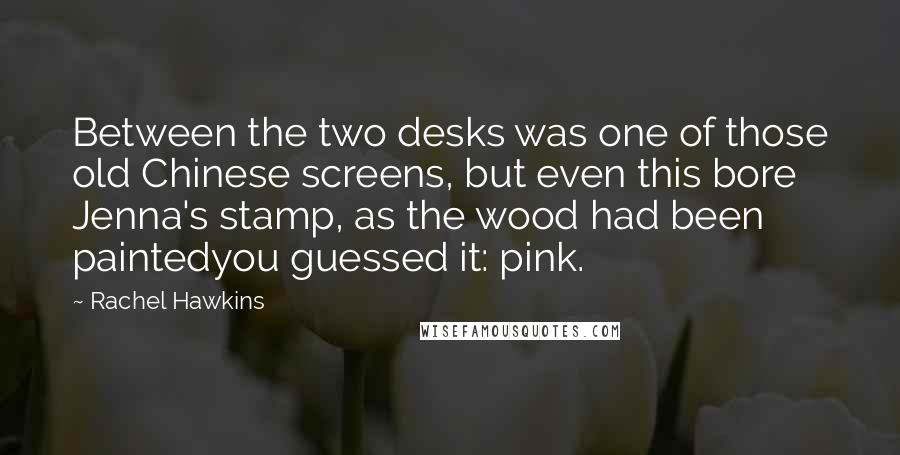 Rachel Hawkins Quotes: Between the two desks was one of those old Chinese screens, but even this bore Jenna's stamp, as the wood had been paintedyou guessed it: pink.