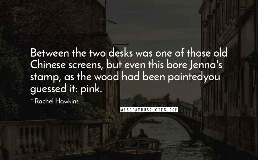 Rachel Hawkins Quotes: Between the two desks was one of those old Chinese screens, but even this bore Jenna's stamp, as the wood had been paintedyou guessed it: pink.